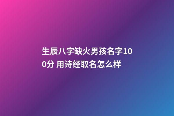 生辰八字缺火男孩名字100分 用诗经取名怎么样